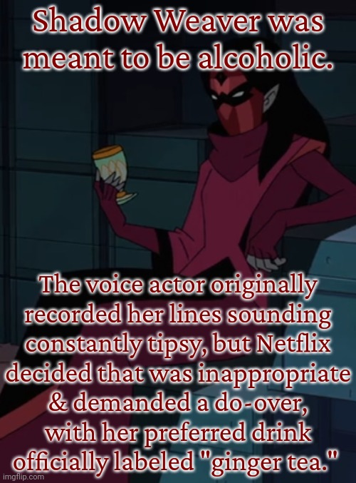 A wasted life. | Shadow Weaver was meant to be alcoholic. The voice actor originally
recorded her lines sounding
constantly tipsy, but Netflix
decided that was inappropriate
& demanded a do-over,
with her preferred drink
officially labeled "ginger tea." | image tagged in addict,angry woman,child abuse,bitter,lost | made w/ Imgflip meme maker