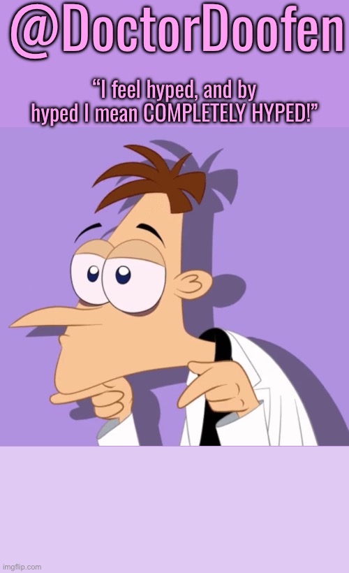 New template for new username (probably permanent) | @DoctorDoofen; “I feel hyped, and by hyped I mean COMPLETELY HYPED!” | made w/ Imgflip meme maker