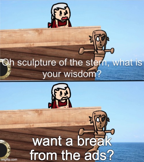 What is your wisdom? | want a break from the ads? | image tagged in o' sculpture of the stern | made w/ Imgflip meme maker