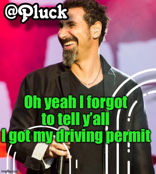 Pluck’s official announcement | Oh yeah I forgot to tell y’all
I got my driving permit | image tagged in pluck s official announcement | made w/ Imgflip meme maker