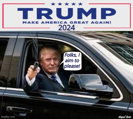 Trump aims to please | Folks, I
aim to
please! Angel Soto | image tagged in trump 2024 maga,president trump,maga,2024 elections,2nd amendment,make america great again | made w/ Imgflip meme maker