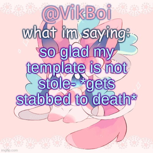 Vik's Sylveon Temp | so glad my template is not stole- *gets stabbed to death* | image tagged in vik's sylveon temp | made w/ Imgflip meme maker