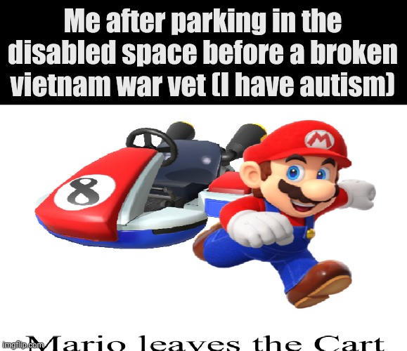 Mario Leaves the Cart | Me after parking in the disabled space before a broken vietnam war vet (I have autism) | image tagged in mario leaves the cart | made w/ Imgflip meme maker