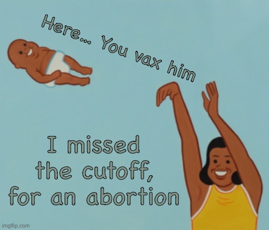 Lefties | Here… You vax him; I missed
the cutoff,
for an abortion | image tagged in woman throwing baby,no respect for life,no values principles morals scruples,wack fjb voters progressives leftists kissmyass | made w/ Imgflip meme maker
