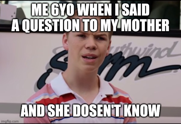 I thought she knows everything... | ME 6YO WHEN I SAID A QUESTION TO MY MOTHER; AND SHE DOSEN'T KNOW | image tagged in you guys are getting paid | made w/ Imgflip meme maker