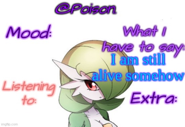 Poison's Gardevoir temp | I am still alive somehow | image tagged in poison's gardevoir temp | made w/ Imgflip meme maker