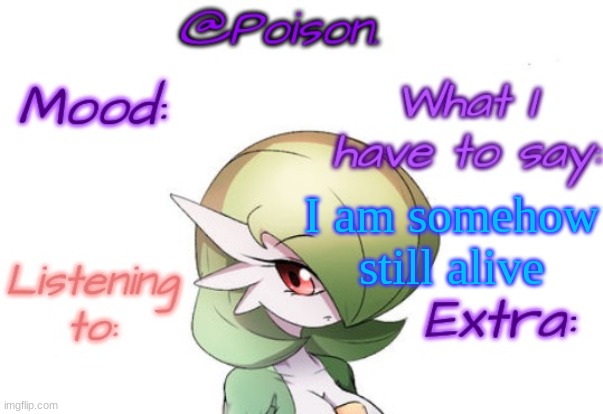 Poison's Gardevoir temp | I am somehow still alive | image tagged in poison's gardevoir temp | made w/ Imgflip meme maker