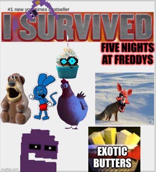 the new fnaf book just came out! | FIVE NIGHTS AT FREDDYS; EXOTIC BUTTERS | image tagged in i survived x,why are you reading the tags,chikn nuggit | made w/ Imgflip meme maker