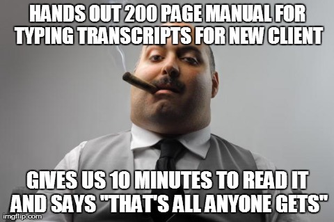 Scumbag Boss Meme | HANDS OUT 200 PAGE MANUAL FOR TYPING TRANSCRIPTS FOR NEW CLIENT GIVES US 10 MINUTES TO READ IT AND SAYS "THAT'S ALL ANYONE GETS" | image tagged in memes,scumbag boss,AdviceAnimals | made w/ Imgflip meme maker