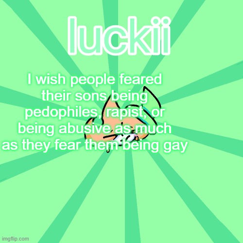 luckii | I wish people feared their sons being pedophiles, rapist, or being abusive as much as they fear them being gay | image tagged in luckii | made w/ Imgflip meme maker