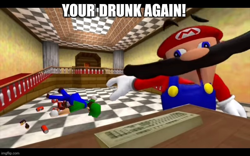 Luigi drunk again | YOUR | image tagged in luigi drunk again | made w/ Imgflip meme maker
