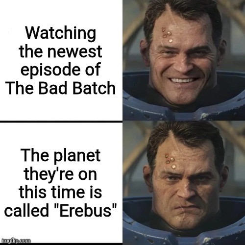 I just barely know about Warhammer 40K but I do know Erebus is very bad | Watching the newest episode of The Bad Batch; The planet they're on this time is called "Erebus" | image tagged in happy to grumpy titus | made w/ Imgflip meme maker