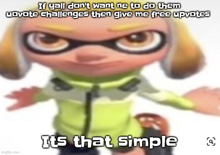 Give me like 10 or 20 upvotes on every post I make | If yall don't want ne to do them uovote challenges then give me free upvotes; Its that simple | image tagged in ikan's stare | made w/ Imgflip meme maker