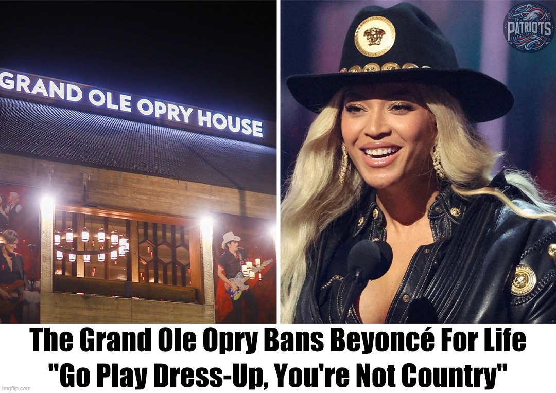 The Grand Ole Opry Bans Beyonce For Life | image tagged in beyonce,poser,phony,lipstick on a pig,wannabe,fake people | made w/ Imgflip meme maker