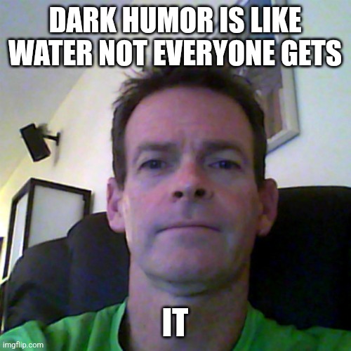 middle aged guy | DARK HUMOR IS LIKE WATER NOT EVERYONE GETS; IT | image tagged in middle aged guy | made w/ Imgflip meme maker