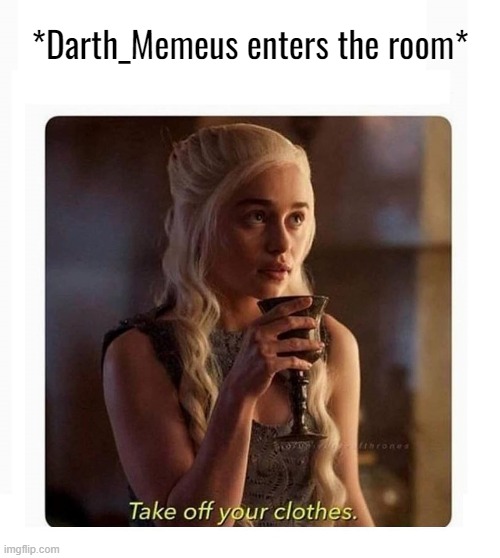 DAENARYS TURNED ON BLANK | *Darth_Memeus enters the room* | image tagged in daenarys turned on blank | made w/ Imgflip meme maker