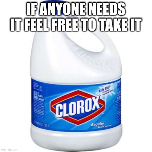 bleach | IF ANYONE NEEDS IT FEEL FREE TO TAKE IT | image tagged in bleach | made w/ Imgflip meme maker
