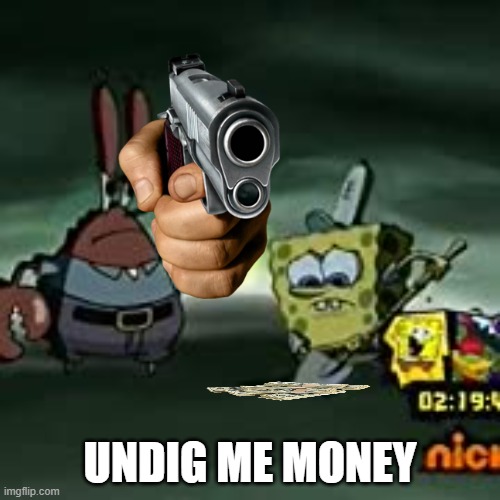 NOW | UNDIG ME MONEY | image tagged in spongebob hesistantly digging for mean mr krabs,money,mr krabs | made w/ Imgflip meme maker