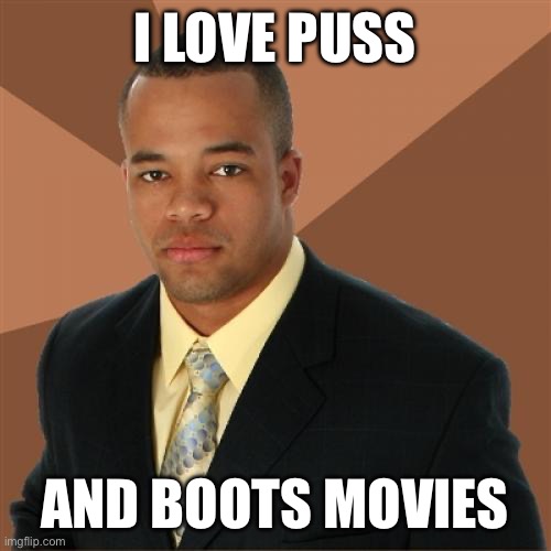 I love puss and boots | I LOVE PUSS; AND BOOTS MOVIES | image tagged in memes,successful black man | made w/ Imgflip meme maker