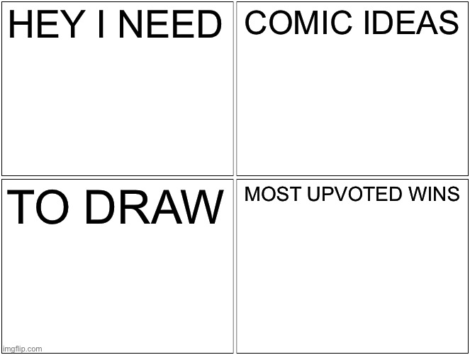 OK | HEY I NEED; COMIC IDEAS; TO DRAW; MOST UPVOTED WINS | image tagged in memes | made w/ Imgflip meme maker