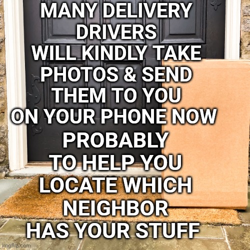 Delivery | MANY DELIVERY DRIVERS WILL KINDLY TAKE PHOTOS & SEND THEM TO YOU ON YOUR PHONE NOW; PROBABLY TO HELP YOU LOCATE WHICH NEIGHBOR HAS YOUR STUFF | image tagged in photos,delivery | made w/ Imgflip meme maker