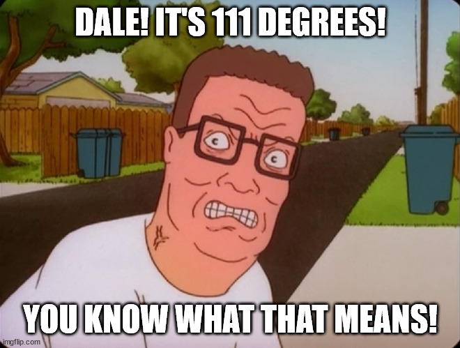 Angry Hank Hill | DALE! IT'S 111 DEGREES! YOU KNOW WHAT THAT MEANS! | image tagged in angry hank hill | made w/ Imgflip meme maker
