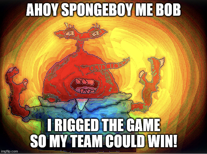 SPONGEBOI ME BOB | AHOY SPONGEBOY ME BOB; I RIGGED THE GAME SO MY TEAM COULD WIN! | image tagged in spongeboi me bob | made w/ Imgflip meme maker