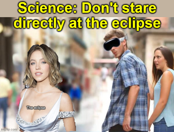 You can go blind staring directly at an eclipse... | Science: Don't stare directly at the eclipse | image tagged in eclipse,science says | made w/ Imgflip meme maker