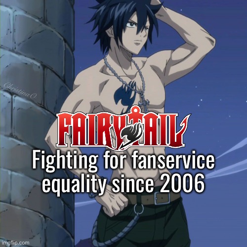 Fairy Tail Memes Fanservice | ChristinaO; Fighting for fanservice equality since 2006 | image tagged in memes,gray fullbuster,fangirls,fairy tail,fairy tail meme,fairy tail memes | made w/ Imgflip meme maker