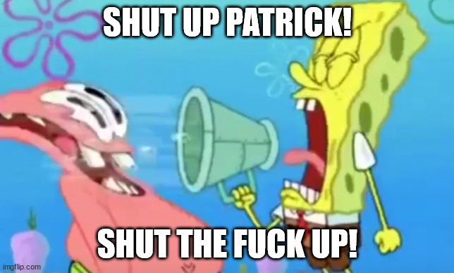 Careful Spongebob! | SHUT UP PATRICK! SHUT THE FUCK UP! | image tagged in spongebob screaming at patrick | made w/ Imgflip meme maker