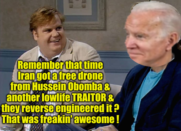 ❗❗❗ | Remember that time Iran got a free drone from Hussein Obomba & another lowlife TRAITOR & they reverse engineered it ?
That was freakin' awesome ! | image tagged in remember that time,political meme,politics,funny memes,funny | made w/ Imgflip meme maker