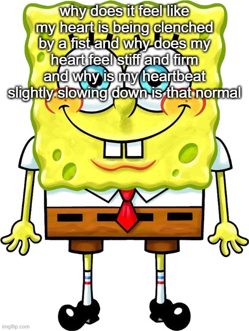 I'm Spongebob! | why does it feel like my heart is being clenched by a fist and why does my heart feel stiff and firm and why is my heartbeat slightly slowing down is that normal | image tagged in i'm spongebob | made w/ Imgflip meme maker