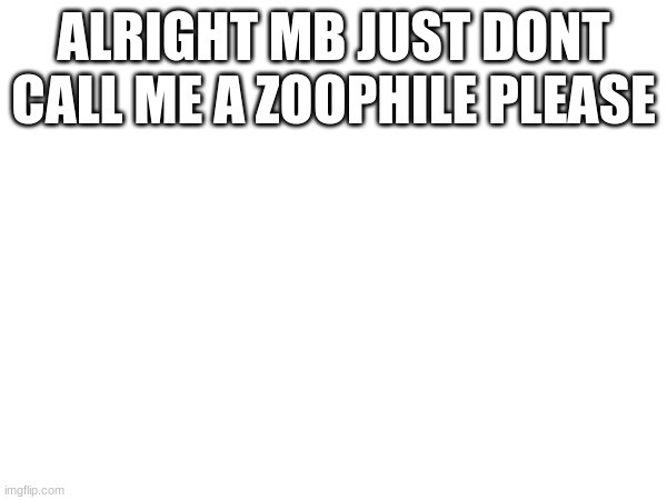 THE USER | ALRIGHT MB JUST DONT CALL ME A ZOOPHILE PLEASE | image tagged in user | made w/ Imgflip meme maker