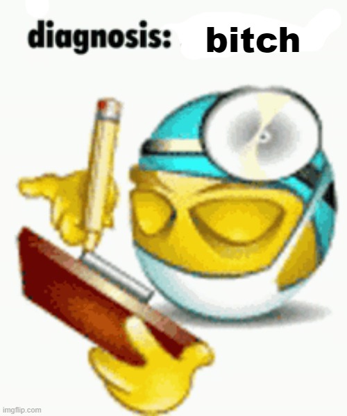 Diagnosis | bitch | image tagged in diagnosis | made w/ Imgflip meme maker