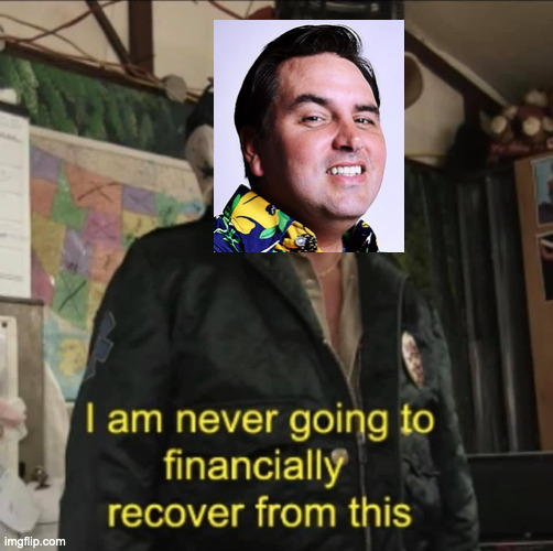 I am never going to financially recover from this | image tagged in i am never going to financially recover from this | made w/ Imgflip meme maker