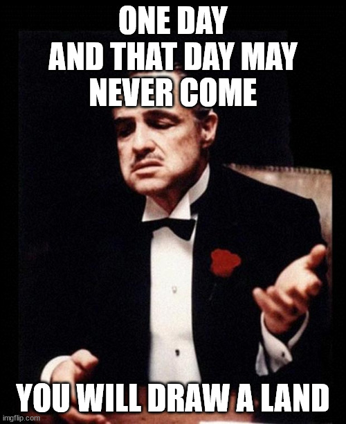 godfather | ONE DAY
AND THAT DAY MAY
NEVER COME; YOU WILL DRAW A LAND | image tagged in godfather | made w/ Imgflip meme maker