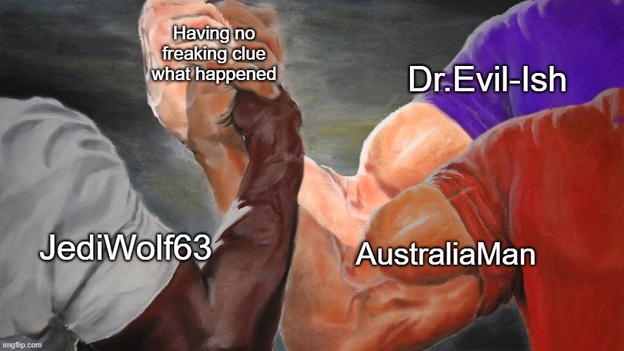 Epic Handshake Three Way | JediWolf63 Dr.Evil-Ish AustraliaMan Having no freaking clue what happened | image tagged in epic handshake three way | made w/ Imgflip meme maker