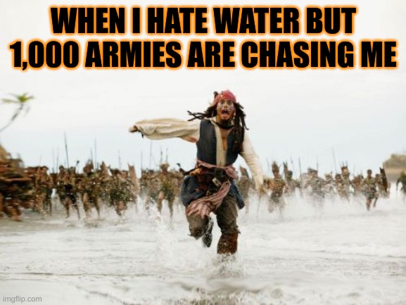 Jack Sparrow Being Chased | WHEN I HATE WATER BUT 1,000 ARMIES ARE CHASING ME | image tagged in memes,jack sparrow being chased | made w/ Imgflip meme maker