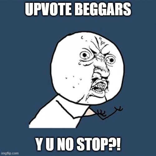 Say no to the upvote beggars | UPVOTE BEGGARS; Y U NO STOP?! | image tagged in memes,y u no,stop upvote begging | made w/ Imgflip meme maker