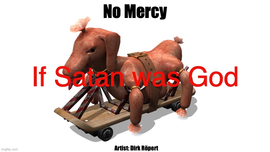 'His Mercies Are Great' | No Mercy; If Satan was God; Artist: Dirk Röpert | image tagged in holy loving just and merciful is the lord | made w/ Imgflip meme maker
