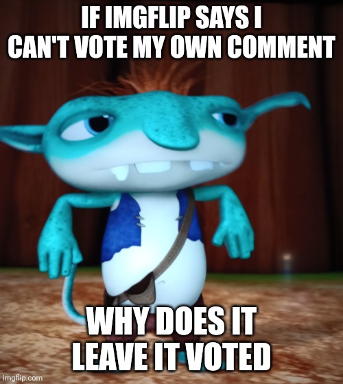 Confused Bobgoblin | IF IMGFLIP SAYS I CAN'T VOTE MY OWN COMMENT; WHY DOES IT LEAVE IT VOTED | image tagged in confused bobgoblin,upvotes,wait what | made w/ Imgflip meme maker