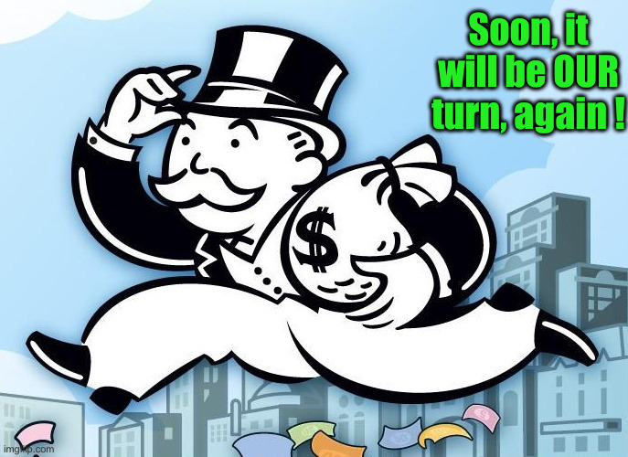 Monopoly Man | Soon, it will be OUR turn, again ! | image tagged in monopoly man | made w/ Imgflip meme maker