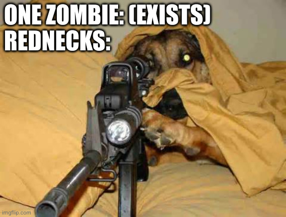 Nobody: Rednecks | ONE ZOMBIE: (EXISTS)
REDNECKS: | image tagged in sniper dog,redneck,rednecks,zombies,zombie | made w/ Imgflip meme maker