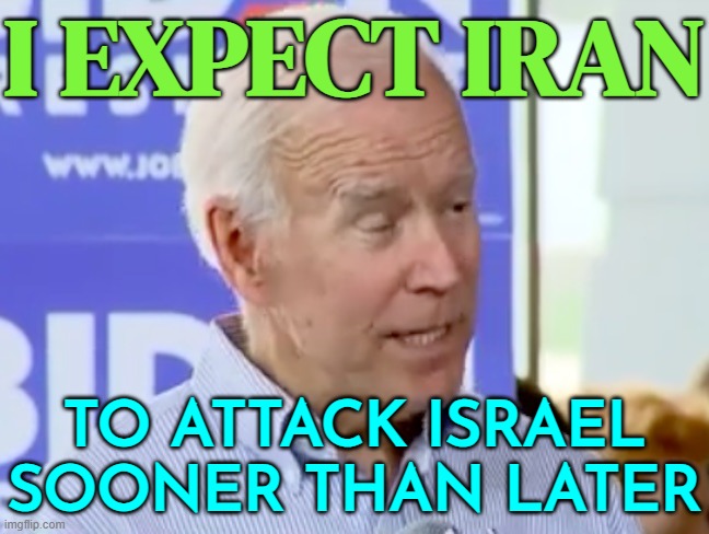Joe Biden Expects Iran To Attack Israel 'Sooner Than Later' | I EXPECT IRAN; TO ATTACK ISRAEL SOONER THAN LATER | image tagged in gone-biden,creepy joe biden,breaking news,palestine,israel,world war 3 | made w/ Imgflip meme maker