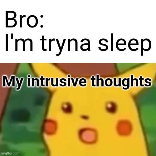 Surprised Pikachu Meme | Bro:
I'm tryna sleep; My intrusive thoughts | image tagged in memes,surprised pikachu | made w/ Imgflip meme maker