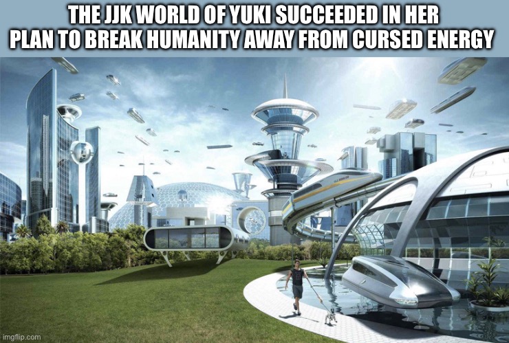 The future world if | THE JJK WORLD OF YUKI SUCCEEDED IN HER PLAN TO BREAK HUMANITY AWAY FROM CURSED ENERGY | image tagged in the future world if,memes,jujutsu kaisen,anime meme,animeme,shitpost | made w/ Imgflip meme maker
