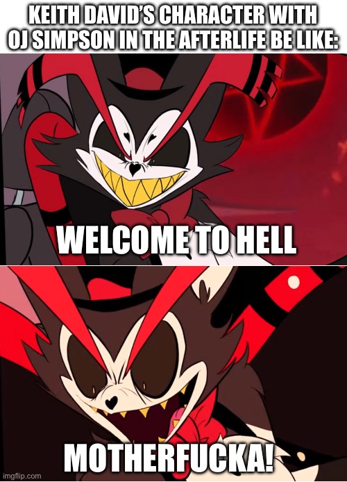 Husk welcome to Hell | KEITH DAVID’S CHARACTER WITH OJ SIMPSON IN THE AFTERLIFE BE LIKE:; WELCOME TO HELL; MOTHERFUCKA! | image tagged in hazbin hotel,husk,husk hazbin hotel | made w/ Imgflip meme maker