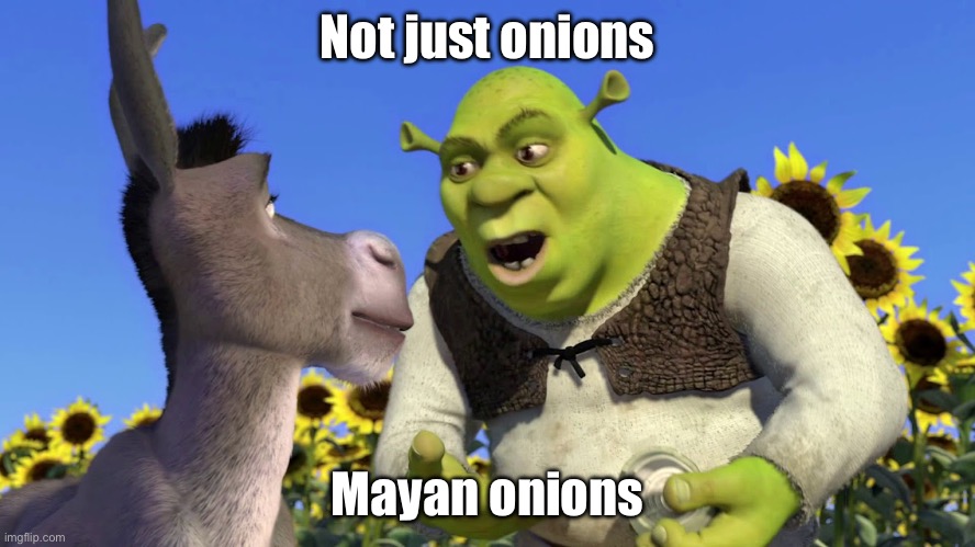 Ogres have layers | Not just onions Mayan onions | image tagged in ogres have layers | made w/ Imgflip meme maker