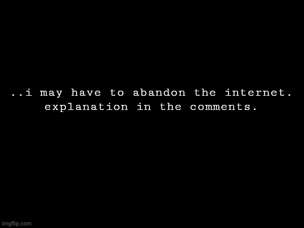 . . . | ..i may have to abandon the internet.
explanation in the comments. | made w/ Imgflip meme maker