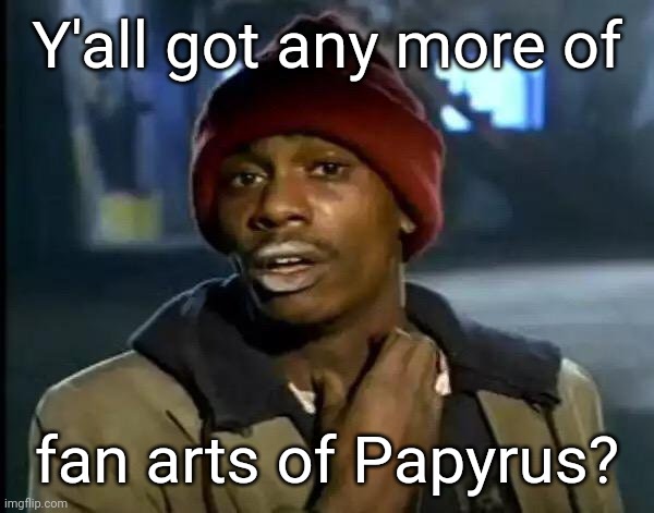 I ask for many undertale papyrus fanart | Y'all got any more of; fan arts of Papyrus? | image tagged in memes,y'all got any more of that | made w/ Imgflip meme maker